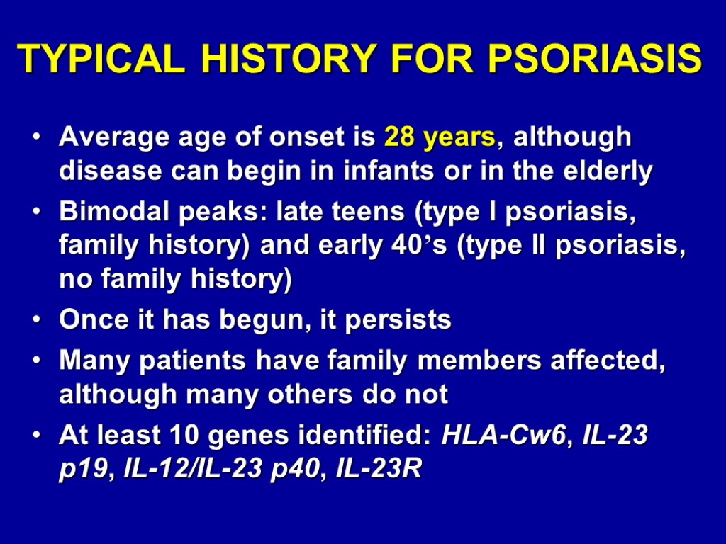 TYPICAL HISTORY FOR PSORIASIS Average age of onset is 28 years, although disease can